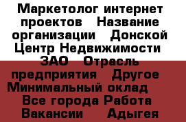 Маркетолог интернет-проектов › Название организации ­ Донской Центр Недвижимости, ЗАО › Отрасль предприятия ­ Другое › Минимальный оклад ­ 1 - Все города Работа » Вакансии   . Адыгея респ.